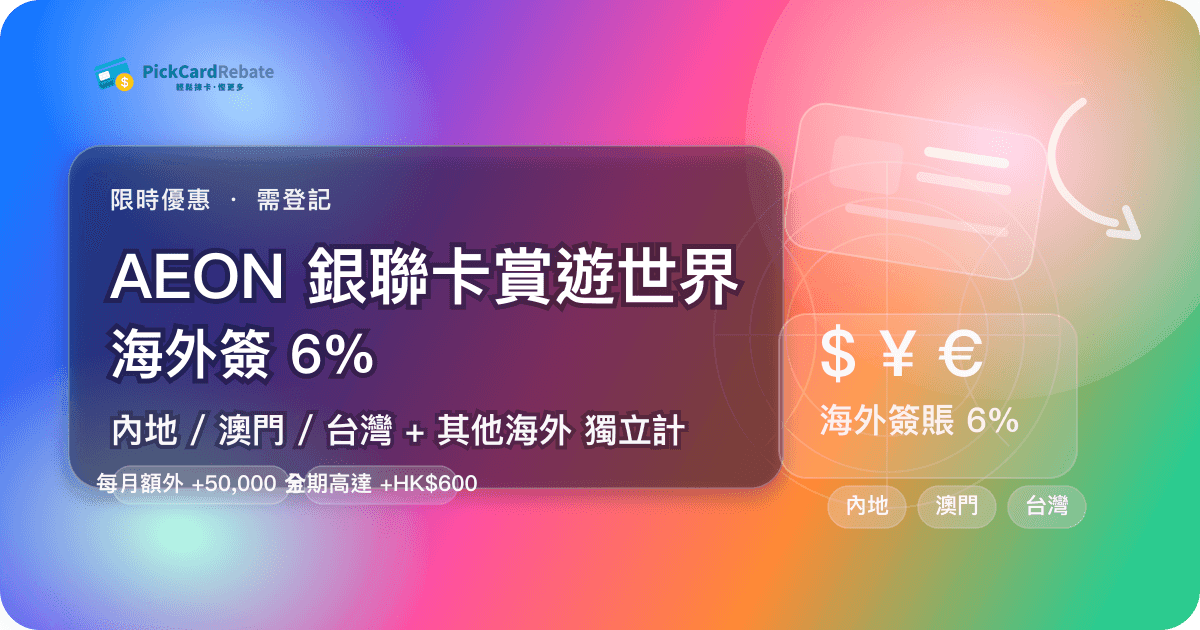 🌍 AEON 銀聯卡賞遊世界|海外簽 6%(內地/澳門/台灣 + 其他海外獨立計)