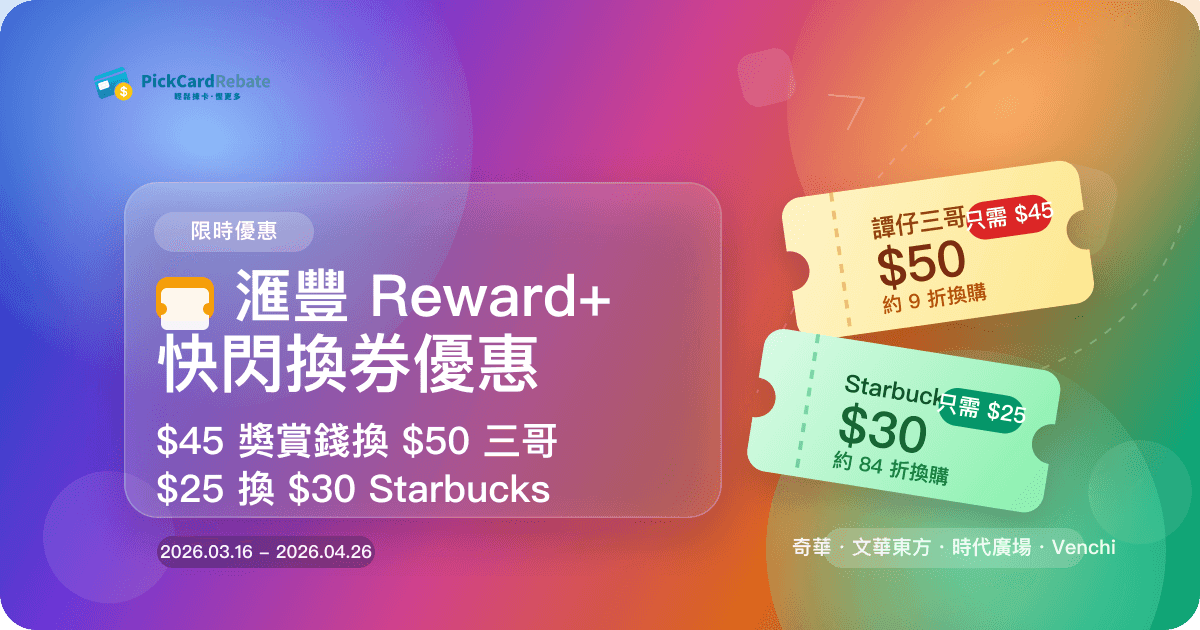 🎫 滙豐 Reward+ 快閃換券優惠|$45 獎賞錢換 $50 三哥、$25 換 $30 Starbucks!